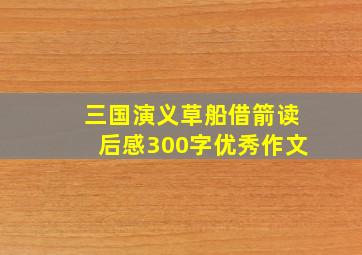 三国演义草船借箭读后感300字优秀作文