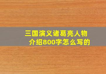 三国演义诸葛亮人物介绍800字怎么写的