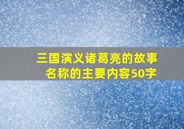 三国演义诸葛亮的故事名称的主要内容50字