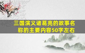 三国演义诸葛亮的故事名称的主要内容50字左右