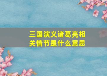 三国演义诸葛亮相关情节是什么意思