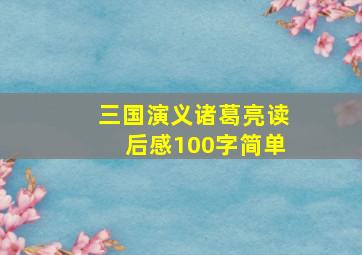 三国演义诸葛亮读后感100字简单