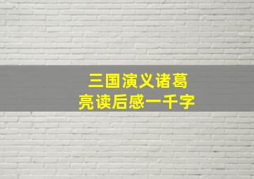 三国演义诸葛亮读后感一千字