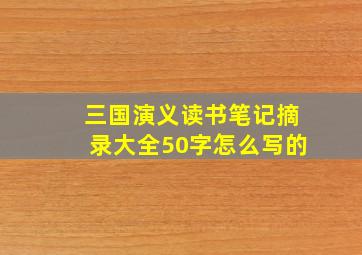 三国演义读书笔记摘录大全50字怎么写的