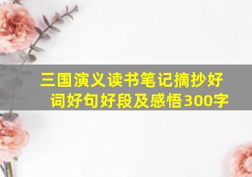 三国演义读书笔记摘抄好词好句好段及感悟300字