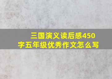 三国演义读后感450字五年级优秀作文怎么写