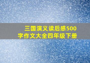 三国演义读后感500字作文大全四年级下册