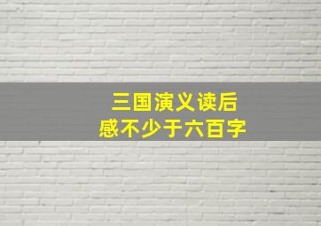 三国演义读后感不少于六百字