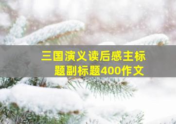 三国演义读后感主标题副标题400作文