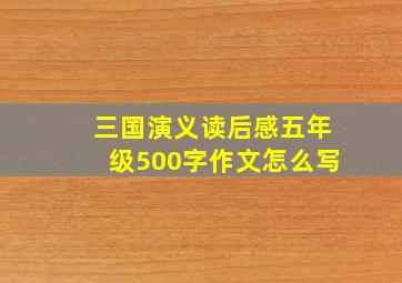 三国演义读后感五年级500字作文怎么写