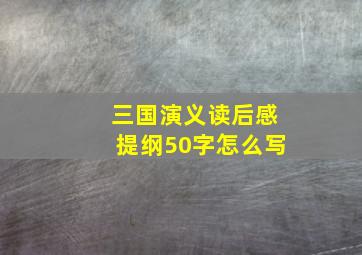 三国演义读后感提纲50字怎么写