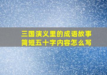 三国演义里的成语故事简短五十字内容怎么写