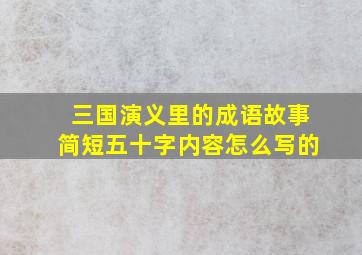 三国演义里的成语故事简短五十字内容怎么写的