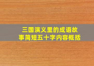 三国演义里的成语故事简短五十字内容概括