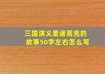 三国演义里诸葛亮的故事50字左右怎么写