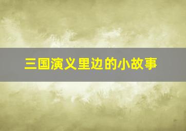 三国演义里边的小故事