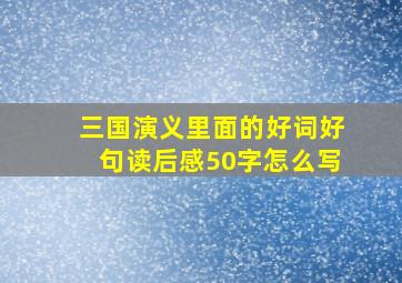 三国演义里面的好词好句读后感50字怎么写