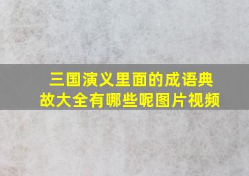 三国演义里面的成语典故大全有哪些呢图片视频