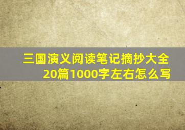 三国演义阅读笔记摘抄大全20篇1000字左右怎么写