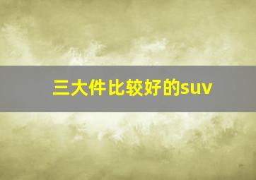 三大件比较好的suv