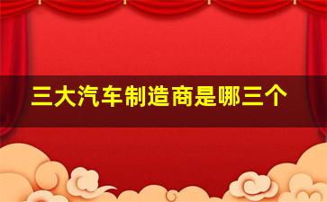 三大汽车制造商是哪三个