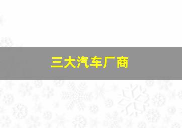 三大汽车厂商