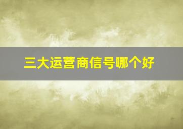 三大运营商信号哪个好