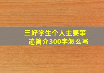 三好学生个人主要事迹简介300字怎么写