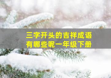 三字开头的吉祥成语有哪些呢一年级下册