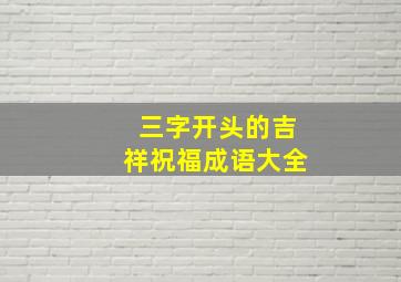 三字开头的吉祥祝福成语大全