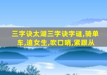 三字诀太湖三字诀字谜,骑单车,追女生,吹口哨,紧跟从