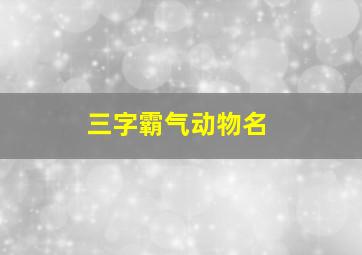 三字霸气动物名