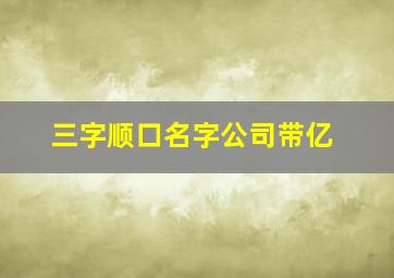 三字顺口名字公司带亿