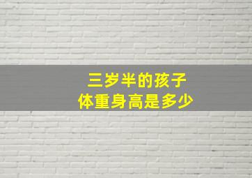 三岁半的孩子体重身高是多少