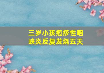 三岁小孩疱疹性咽峡炎反复发烧五天