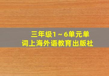 三年级1～6单元单词上海外语教育出版社