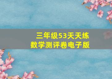 三年级53天天练数学测评卷电子版