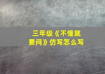 三年级《不懂就要问》仿写怎么写