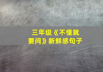 三年级《不懂就要问》新鲜感句子