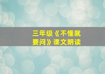 三年级《不懂就要问》课文朗读