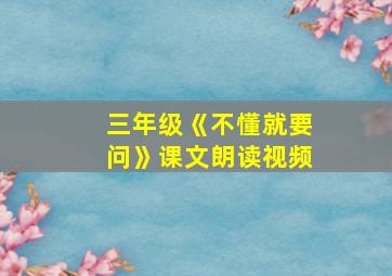 三年级《不懂就要问》课文朗读视频