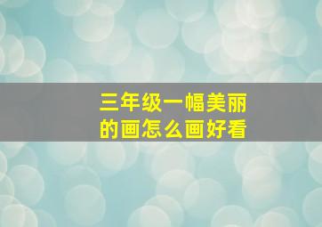 三年级一幅美丽的画怎么画好看