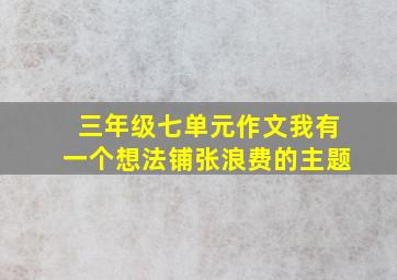 三年级七单元作文我有一个想法铺张浪费的主题