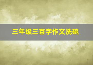 三年级三百字作文洗碗