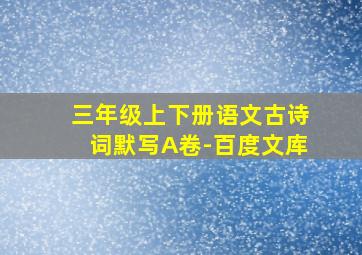 三年级上下册语文古诗词默写A卷-百度文库