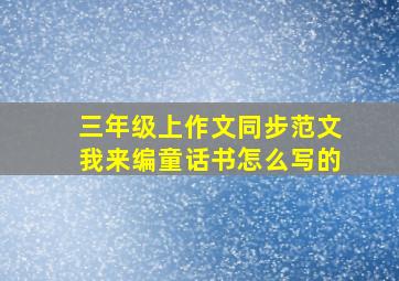 三年级上作文同步范文我来编童话书怎么写的