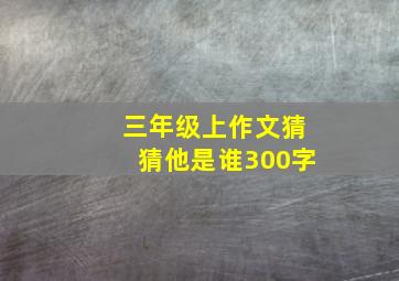 三年级上作文猜猜他是谁300字