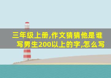 三年级上册,作文猜猜他是谁写男生200以上的字,怎么写