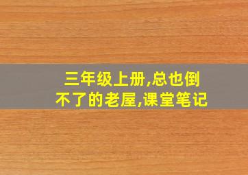 三年级上册,总也倒不了的老屋,课堂笔记