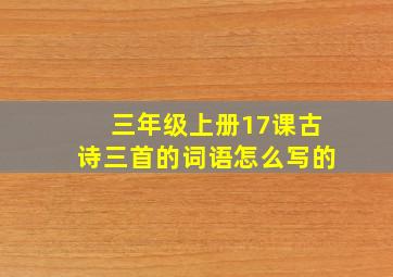 三年级上册17课古诗三首的词语怎么写的